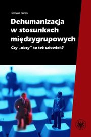 ksiazka tytu: Dehumanizacja w stosunkach midzygrupowych autor: Tomasz Baran