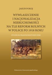 Wywaszczenie i nacjonalizacja nieruchomoci na tle reform rolnych w Polsce po 1918 roku, Jakub Pokoj