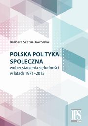 Polska polityka spoeczna wobec starzenia si ludnoci w latach 1971-2013, Barbara Szatur-Jaworska