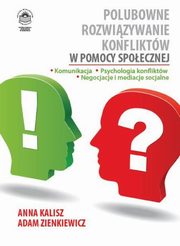 ksiazka tytu: Polubowne rozwizywanie konfliktw w pomocy spoecznej. Komunikacja, psychologia konfliktw, negocjacje i mediacje socjalne autor: Anna Kalisz, Adam Zienkiewicz