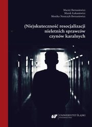 (Nie)skuteczno resocjalizacji nieletnich sprawcw czynw karalnych, Maciej Bernasiewicz, Marek ukasiewicz, Monika Noszczyk-Bernasiewicz