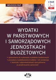 Wydatki w pastwowych i samorzdowych jednostkach budetowych ? uprawnienia do wykonania wydatkw budetowych ? procedury wydatkowania rodkw i ich ewidencja ? kontrola i odpowiedzialno dyscyplinarna za przekroczenie uprawnie (e-book), Wojciech Rup