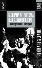 ksiazka tytu: Geografia artystyczna Neue Slowenische Kunst autor: Joanna Szczepanik