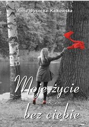 ksiazka tytu: Moje ycie bez ciebie autor: Anna Wysocka-Kalkowska