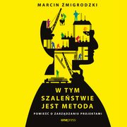 W tym szalestwie jest metoda. Powie o zarzdzaniu projektami, Marcin migrodzki