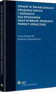 Zmiany w wiadczeniach pielgnacyjnych i zasikach dla opiekunw oraz wybrane problemy pomocy spoecznej, Iwona Sierpowska, Bartomiej Mazurkiewicz