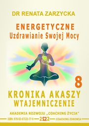 Energetyczne Uzdrawianie Swojej Mocy. Kronika Akaszy Wtajemniczenie. odc. 8, Dr Renata Zarzycka