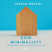 Dom minimalisty. Pokonaj baagan i ciesz si uporzdkowanym yciem, Joshua Becker