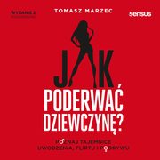 Jak poderwa dziewczyn? Poznaj tajemnice uwodzenia, flirtu i podrywu. Wydanie 2, Tomasz Marzec