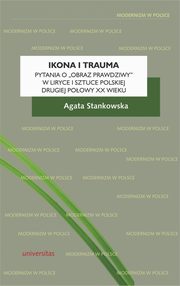 Ikona i trauma Pytania o obraz prawdziwy w liryce i sztuce polskiej drugiej poowy XX wieku, Agata Stankowska