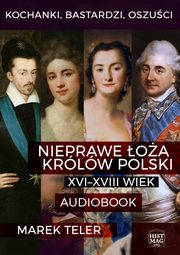 Kochanki, bastardzi, oszuci. Nieprawe oa krlw Polski: XVI?XVIII wiek, Marek Teler