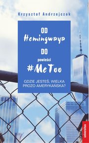 Od Hemingwaya do powieci MeToo Gdzie jeste, wielka prozo amerykaska?, Krzysztof Andrzejczak