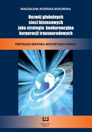 ksiazka tytu: Rozwj globalnych sieci biznesowych jako strategia konkurencyjna korporacji transnarodowych. Przykad sektora motoryzacyjnego autor: Magdalena Rosiska-Bukowska