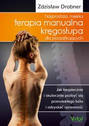 Najprostsza, mikka terapia manualna krgosupa dla pocztkujcych. Jak bezpiecznie i skutecznie pozby si przewlekego blu i odzyska sprawno, Zdzisaw Drobner