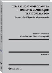Dziaalno gospodarcza jednostek samorzdu terytorialnego. Dopuszczalno i granice jej prowadzenia, Mirosaw Stec, Marek Mczyski