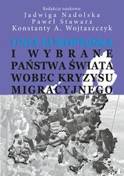 Unia Europejska i wybrane pastwa wiata wobec kryzysu migracyjnego, Jadwiga Nadolska, Pawe Stawarz, Konstanty Adam Wojtaszczyk