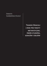 Twarze Draculi i inne pre-teksty metafizyczne. Zbir studiw, szkicw i esejw, Dorota Samborska-Kuku