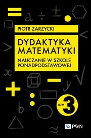 Dydaktyka matematyki. Cz 3. Szkoa ponadpodstawowa, Piotr Zarzycki