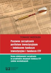 Pasywne zarzdzanie portfelem inwestycyjnym - indeksowe fundusze inwestycyjne i fundusze ETF. Ocena efektywnoci zarzdzania na przykadzie akcyjnych funduszy ETF rynkw wschodzcych, Tomasz Mizioek