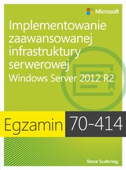 ksiazka tytu: Egzamin 70-414: Implementowanie zaawansowanej infrastruktury serwerowej Windows Server 2012 R2 autor: Steve Suehring