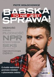 ksiazka tytu: To nie jest babska sprawa! O planowaniu rodziny ? do mczyzn autor: Piotr Woochowicz