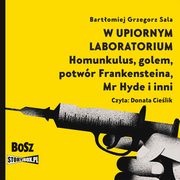 W upiornym laboratorium. Homunkulus, golem, potwr Frankensteina, Mr Hyde i inni, Bartomiej Grzegorz Sala