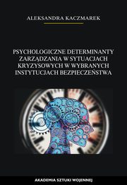 Psychologiczne determinanty zarzdzania w sytuacjach kryzysowych w wybranych instytucjach bezpieczestwa, Aleksandra Kaczmarek