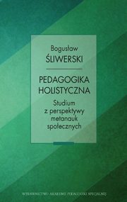 Pedagogika holistyczna. Studium z perspektywy metanauk spoecznych, Bogusaw liwerski