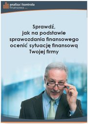 ksiazka tytu: Sprawd, jak na podstawie sprawozdania finansowego oceni sytuacj finansow Twojej firmy autor: Praca Zbiorowa