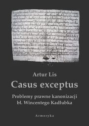 ksiazka tytu: Casus exceptus Problemy prawne kanonizacji b. Wincentego Kadubka autor: Artur Lis