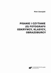 Pisanie i czytanie (o) fotografii. Odkrywcy, klasycy, obrazoburcy, Piotr Zawojski