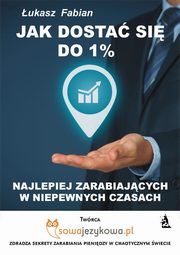 ksiazka tytu: Jak dosta si do 1% najlepiej zarabiajcych w czasach kryzysu? autor: ukasz Fabian