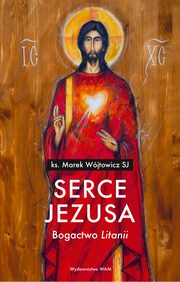 Serce Jezusa. Bogactwo ?Litanii?, ks. Marek Wjtowicz SJ