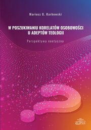 ksiazka tytu: W poszukiwaniu korelatw osobowoci u adeptw teologii autor: Mariusz G. Karbowski