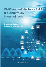 IBM i2 Analyst?s Notebook 8.9 dla analitykw kryminalnych, Grzegorz Mazgaj, Wojciech Szczepaski