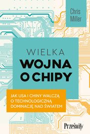 Wielka wojna o chipy. Jak USA i Chiny walcz o technologiczn dominacj nad wiatem, Chris Miller