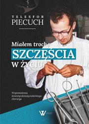 Miaem troch szczcia w yciu. Wspomnienia dziewidziesicioletniego chirurga, Telesfor Piecuch