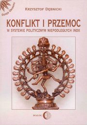 ksiazka tytu: Konflikt i przemoc w systemie politycznym niepodlegych Indii autor: Krzysztof Dbnicki