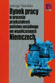 Rynek pracy w procesie przeksztace pastwa socjalnego we wspczesnych Niemczech, Jadwiga Nadolska