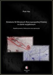 Dziaania Si Zbrojnych Rzeczypospolitej Polskiej w stanie wyjtkowym. Aspekty prawne, historyczne oraz operacyjne, Piotr Hac