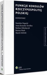 Funkcje konsulw Rzeczypospolitej Polskiej. Komentarz, Marek Zieliski, Stanisaw Bogucki, Barbara Mikoajczyk, Anna Krasuska-Terrillon, Bartosz Wach
