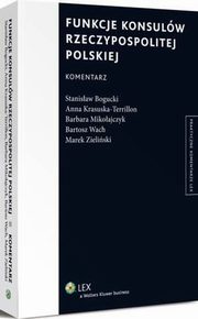 Funkcje konsulw Rzeczypospolitej Polskiej. Komentarz, Marek Zieliski, Stanisaw Bogucki, Barbara Mikoajczyk, Anna Krasuska-Terrillon, Bartosz Wach