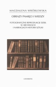 ksiazka tytu: Obraz pamici i wiedzy. Fotograficzne reprodukcje dzie w archiwach i narracjach historii sztuki autor: Magdalena Wrblewska
