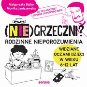 (Nie)grzeczni? Rodzinne nieporozumienia widziane oczami dzieci w wieku 6 - 12 lat, Monika Janiszewska, Magorzata Bajko