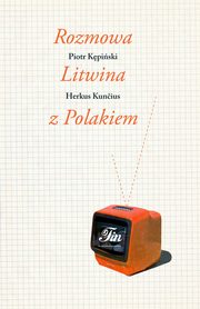 ksiazka tytu: Rozmowa Litwina z Polakiem autor: Piotr Kpiski, Herkus Kuncius