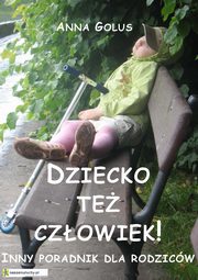 Dziecko te czowiek! Inny poradnik dla rodzicw, Anna Golus