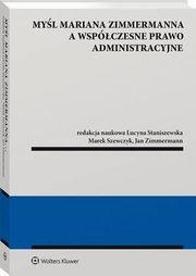 Myl Mariana Zimmermanna a wspczesne prawo administracyjne, Jan Zimmermann, Marek Szewczyk, Lucyna Staniszewska