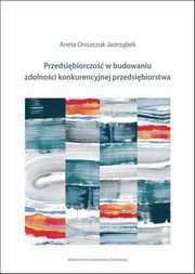 Przedsibiorczo w budowaniu zdolnoci konkurencyjnej przedsibiorstw, Aneta Oniszczuk-Jastrzbek