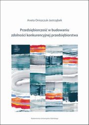 ksiazka tytu: Przedsibiorczo w budowaniu zdolnoci konkurencyjnej przedsibiorstw autor: Aneta Oniszczuk-Jastrzbek