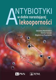Antybiotyki w dobie narastajcej lekoopornoci, Zdzisaw Markiewicz, Magdalena Popowska, Dorota Korsak, Krzysztof Sieradzki